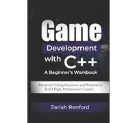Game Development with C++: A Beginner's Workbook: Practical Coding Exercises and Projects to Build High-Performance Games
