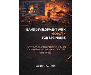 Game Development With Godot 4 for Beginners: Turn Your Game Ideas into Playable 2D and 3D Projects with GDScript and Practical Techniques