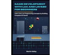 Game Development with Lua and Love2D for Beginners: Learn Core Lua Programming Concepts by Building Complete 2D Games