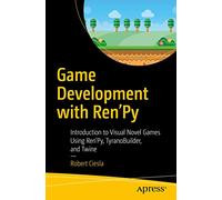 Game Development with Ren'Py: Introduction to Visual Novel Games Using Ren'Py, TyranoBuilder, and Twine