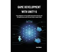 Game Development with Unity 6: From Beginner to Pro; Build Interactive 2D, 3D, and VR Experiences with C# and Unity’s Latest Tools