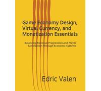 Game Economy Design, Virtual Currency, and Monetization Essentials: Balancing Revenue Progression and Player Satisfaction Through Economic Systems