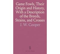 Game Fowls, Their Origin and History, With a Description of the Breeds, Strains, and Crosses