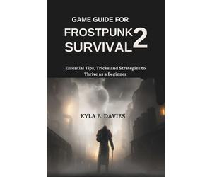 Game Guide for Frostpunk 2 Survival: Essential Tips, Tricks and Strategies to Th