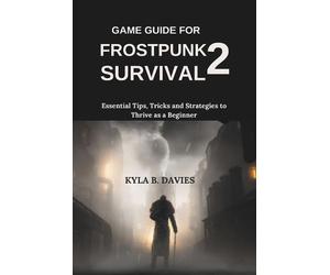 Game Guide for Frostpunk 2 Survival: Essential Tips, Tricks and Strategies to Th