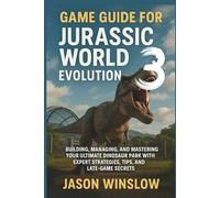 Game Guide For Jurassic World Evolution 3: Building, Managing, and Mastering Your Ultimate Dinosaur Park with Expert Strategies, Tips, and Late-Game Secrets