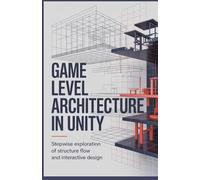 Game Level Architecture in Unity: Stepwise Exploration of Structure Flow and Interactive Design (Applied Cloud, Embedded, and Game Development Series)