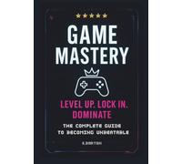 Game Mastery. Level Up, Lock In, Dominate. The Complete Guide To Becoming Unbeatable: The No-Excuses Playbook for Climbing Ranks, Crushing Tilt, and Unlocking Your Next Level