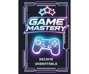 Game Mastery. Level Up, Lock In, Dominate. The Complete Guide To Becoming Unbeatable: The No-Excuses Playbook for Climbing Ranks, Crushing Tilt, and Unlocking Your Next Level