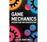 Game Mechanics Design and Implementation: A Practical Guide to Building Engaging Systems, Core Loops, and Player-Driven Gameplay