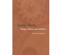 Game Mods: Design, Theory and Criticism