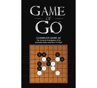 Game Of Go: A Complete Guide To The Ancient Boardgame of Go (Includes Rules and How To Play)