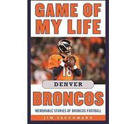 Game of My Life Denver Broncos: Memorable Stories of Broncos Football