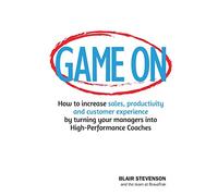Game On: How to increase sales, productivity and customer experience by turning your managers into High-Performance Coaches