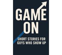Game On: Short Stories for Guys Who Show Up: 20 Essential Life Lessons for Teen Boys to Build Confidence, Resilience, a Growth Mindset, and ... Teen Confidence by Reading Self Help Books)
