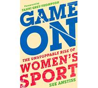 Game On: The Unstoppable Rise of Women's Sport: Shortlisted for the Sunday Times Sports Book of the Year & Longlisted for the William Hill Sports Book of the Year