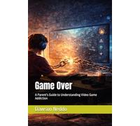 Game Over: A Parent's Guide to Understanding Video Game Addiction (The Screen Addiction Series)