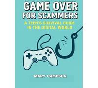 Game Over for Scammers: A Teen’s Survival Guide in the Digital World: Beat scammers at their own game with the skills and confidence to stay safe online.