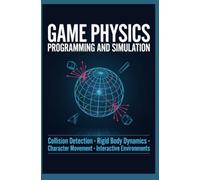 GAME PHYSICS PROGRAMMING AND SIMULATION: Collision Detection Rigid Body Dynamics Character Movement and Interactive Environments