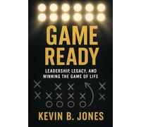Game Ready: Leadership, Legacy, and Winning the Game of Life