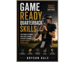 Game Ready Quarterback Skills: For middle school and high school players seeking quarterback excellence