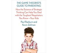 Game Theorist's Guide to Parenting, The: How the Science of Strategic Thinking Can Help You Deal with the Toughest Negotiators You Know--Your Kids