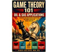 Game Theory 101: Oil & Gas Applications: Real-World Applications in Upstream, Midstream, LNG, Subsea and Energy Markets