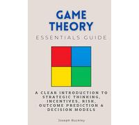 Game Theory Essentials Guide: A Clear Introduction to Strategic Thinking, Incentives, Risk, Outcome Prediction & Decision Models (Essentials Guides)