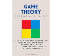 Game Theory Essentials Guide: A Clear Introduction to Strategic Thinking, Incentives, Risk, Outcome Prediction & Decision Models (Essentials Guides)