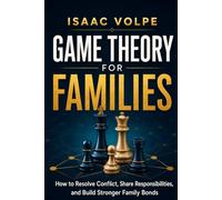 GAME THEORY FOR FAMILIES. How to Resolve Conflicts, Share Responsibilities, and Build Stronger Family Bonds.