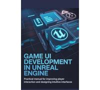 Game UI Development in Unreal Engine: Practical Manual for Improving Player Interaction and Designing Intuitive Interfaces (Advanced Software, Cloud & Game Development Projects Series)