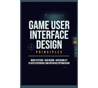 GAME USER INTERFACE DESIGN PRINCIPLES: Menu Systems HUD Design Accessibility Player Experience and Interface Optimization