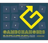 Gamechangers: Creating Innovative Strategies for Business and Brands: Written by Peter Fisk, 2014 Edition, (1st Edition) Publisher: John Wiley & Sons [Paperback]