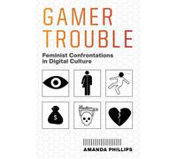 Gamer Trouble : Feminist Confrontations in Digital Culture