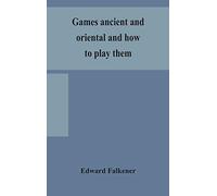 Games ancient and oriental and how to play them, being the games of the ancient Egyptians, the Hiera Gramme of the Greeks, the Ludus Latrunculorum of ... chess, draughts, backgammon and magic squares