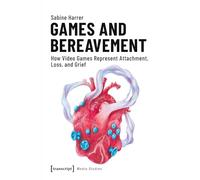 Games and Bereavement: How Video Games Represent Attachment, Loss, and Grief (Media Studies)