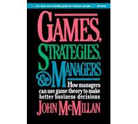 Games, Strategies, and Managers: How Managers Can Use Game Theory to Make Better Business Decisions
