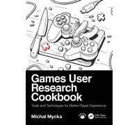Games User Research Cookbook : Tools and Techniques for Better Player Experience