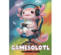 Gamesolotl Axolotl Coloring Book: Axolotl Playing Console Video Games Gamesolotl Gaming. Gift for Adults, Teens and Kids, Boys, Girls... Love Axolotl Gaming