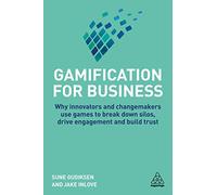 Gamification for Business: Why Innovators and Changemakers use Games to break down Silos, Drive Engagement and Build Trust