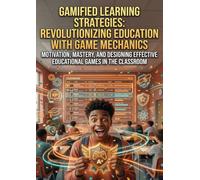 Gamified Learning Strategies: Revolutionizing Education with Game Mechanics: Motivation, Mastery, and Designing Effective Educational Games in the Classroom