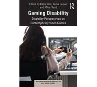 Gaming Disability: Disability Perspectives on Contemporary Video Games (Routledge Research in Disability and Media Studies)