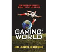 Gaming the World - How Sports Are Reshaping Global Politics and Culture