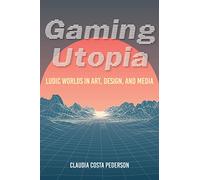 Gaming Utopia: Ludic Worlds in Art, Design, and Media