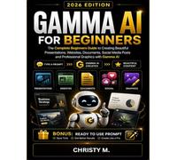 Gamma AI For Beginners: The Complete Beginners Guide to Creating Beautiful Presentations, Websites, Documents, Social Media Posts and Professional ... AI Tools for Beginners Series: 2026 Edition)