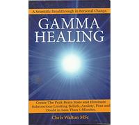 Gamma Healing: Eliminate Subconscious Limiting Beliefs, Anxiety Fear and Doubt in Less Than 5 Minutes by Walton, Chris (2011)