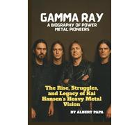 GAMMA RAY: A BIOGRAPHY OF POWER METAL PIONEERS: The Rise, Struggles, and Legacy of Kai Hansen’s Heavy Metal Vision