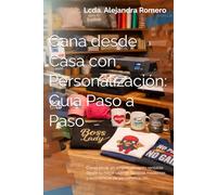 Gana desde Casa con Personalización: Guía Paso a Paso: Cómo iniciar un emprendimiento rentable desde tu hogar usando técnicas modernas y económicas de personalización.