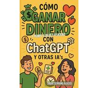 GANA DINERO CON ChatGPT y otras IA’s: y tiempo, salud y felicidad