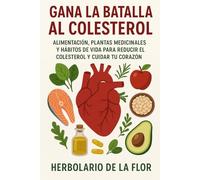 Gana la batalla al colesterol de forma natural: Alimentación, plantas medicinales y hábitos de vida para reducir el colesterol y cuidar tu corazón